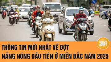 Thông tin mới nhất về đợt nắng nóng đầu tiên ở miền Bắc năm 2025