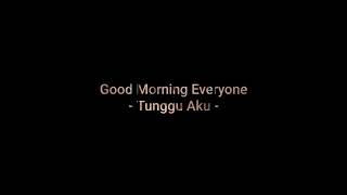 Download Lagu Good Morning Everyone - Tunggu Aku ( lyrics ) MP3