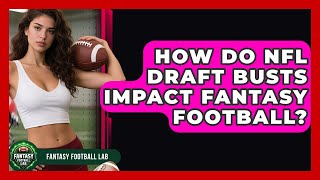 How Do NFL Draft Busts Impact Fantasy Football - Fantasy Football Lab