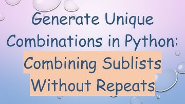 Generate Unique Combinations in Python: Combining Sublists Without Repeats