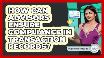 How Can Advisors Ensure Compliance In Transaction Records?