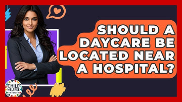 Should A Daycare Be Located Near A Hospital? - Child Welfare Network