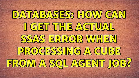 Databases: How can I get the actual SSAS error when processing a cube from a SQL Agent job?