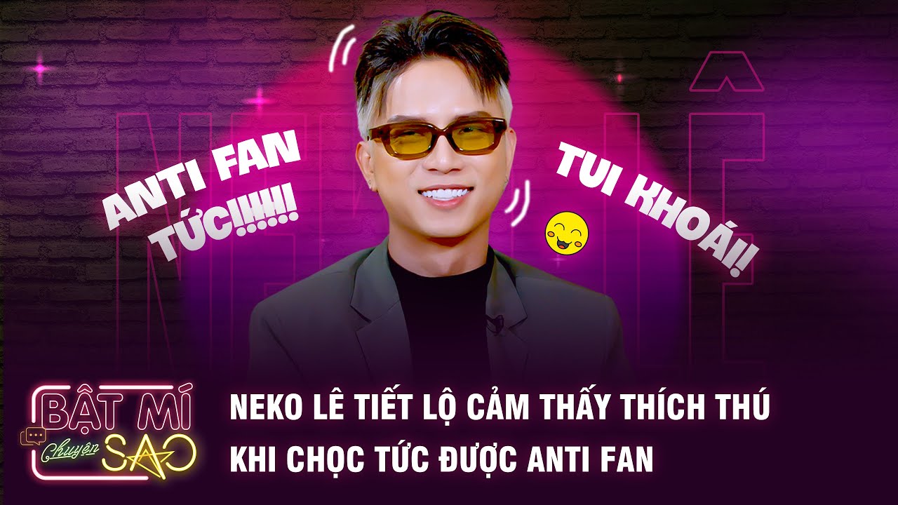 Neko Lê tiết lộ cảm thấy THÍCH THÚ khi CHỌC TỨC được ANTI FAN