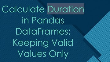 Calculate Duration in Pandas DataFrames: Keeping Valid Values Only