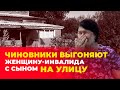 Чиновники выгоняют мать-инвалида с ребенком на улицу и заставляют ее снести свой дом