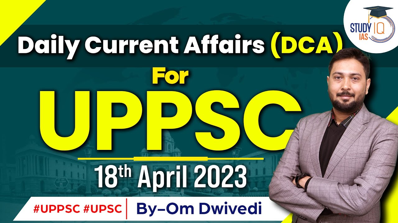 Daily Current Affairs for UPPSC Exam | 18 April 2023 | StudyIQ IAS | UPSC