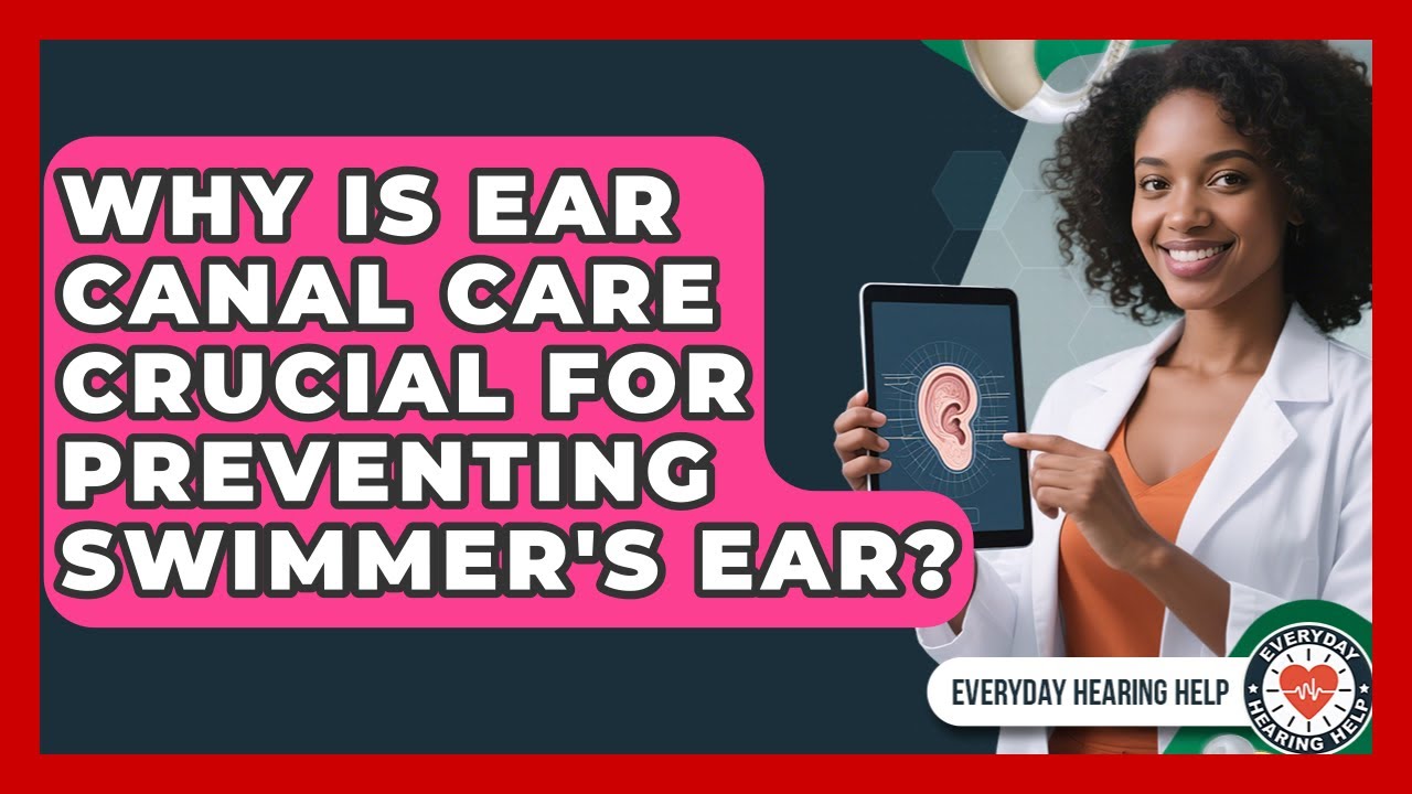 Why Is Ear Canal Care Crucial For Preventing Swimmer's Ear? - Everyday Hearing Help
