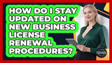 How Do I Stay Updated On New Business License Renewal Procedures? - Business Law Pros