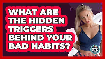 What Are The Hidden Triggers Behind Your Bad Habits? - Habit Hacks Hub