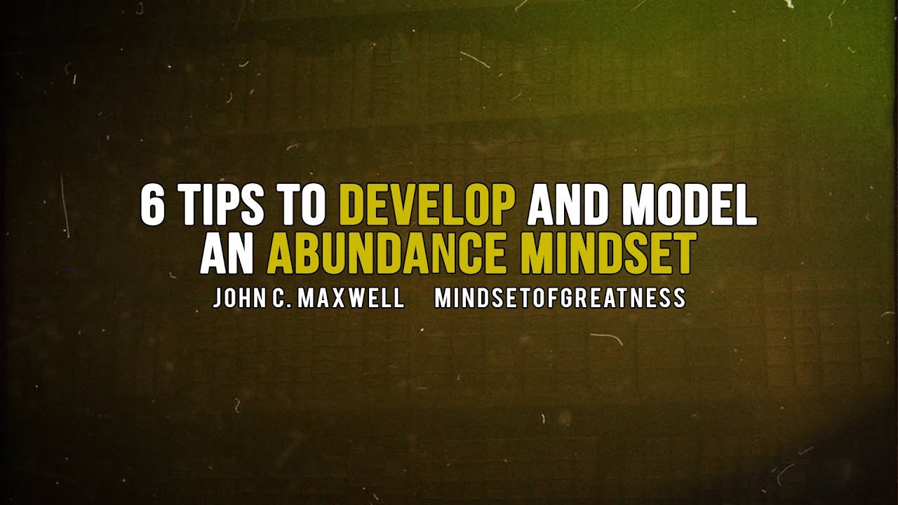 6 Tips to Develop and Model an Abundance Mindset - John C Maxwell