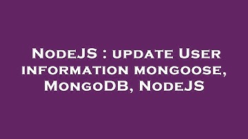NodeJS : update User information mongoose, MongoDB, NodeJS