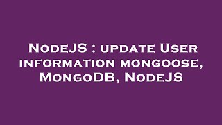 Full NodeJS : update User information mongoose, MongoDB, NodeJS Update