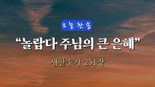 [오늘찬송] 놀랍다 주님의 큰 은혜 (찬송가연속듣기)_새찬송가 251장