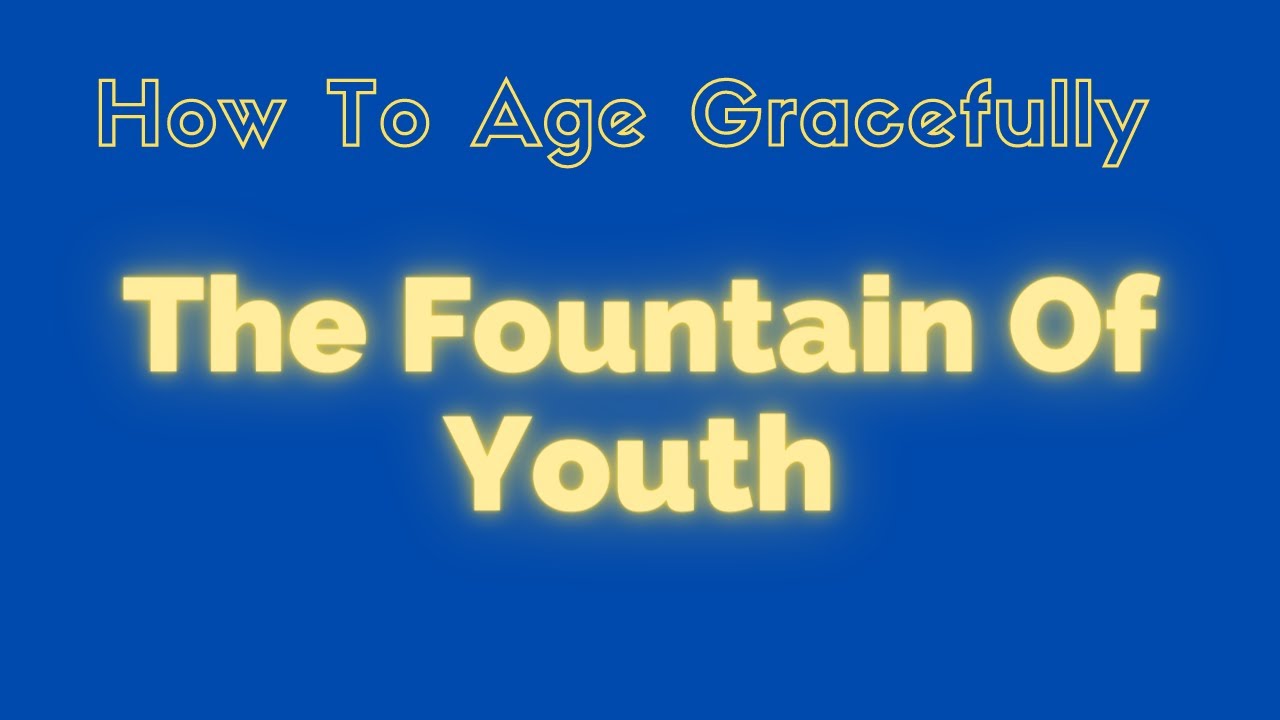 How To Age Gracefully The Fountain Of Youth - YouTube