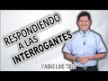 PADRE LUIS TORO - RESPONDIENDO A TUS INTERROGANTES