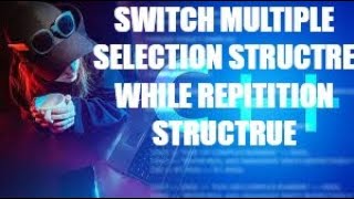LECTURE 4 SWITCH MULTIPLE SELECTION STRUCTRE WHILE REPITITION STRUCTRUE