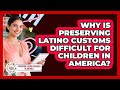 Why Is Preserving Latino Customs Difficult For Children In America?
