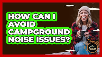 How Can I Avoid Campground Noise Issues? - Exploring Campgrounds