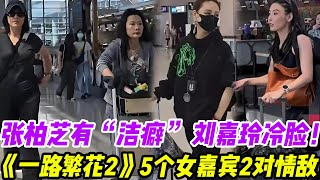 張柏芝有“潔癖”,劉嘉玲冷臉!《一路繁花2》5個女嘉賓2對情敵!