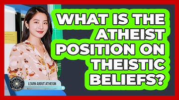 What Is the Atheist Position on Theistic Beliefs?