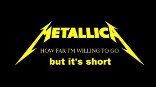 How Far I’m Willing To Go by Metallica but it’s short (READ THE DESCRIPTION)