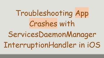 Troubleshooting App Crashes with ServicesDaemonManager InterruptionHandler in iOS