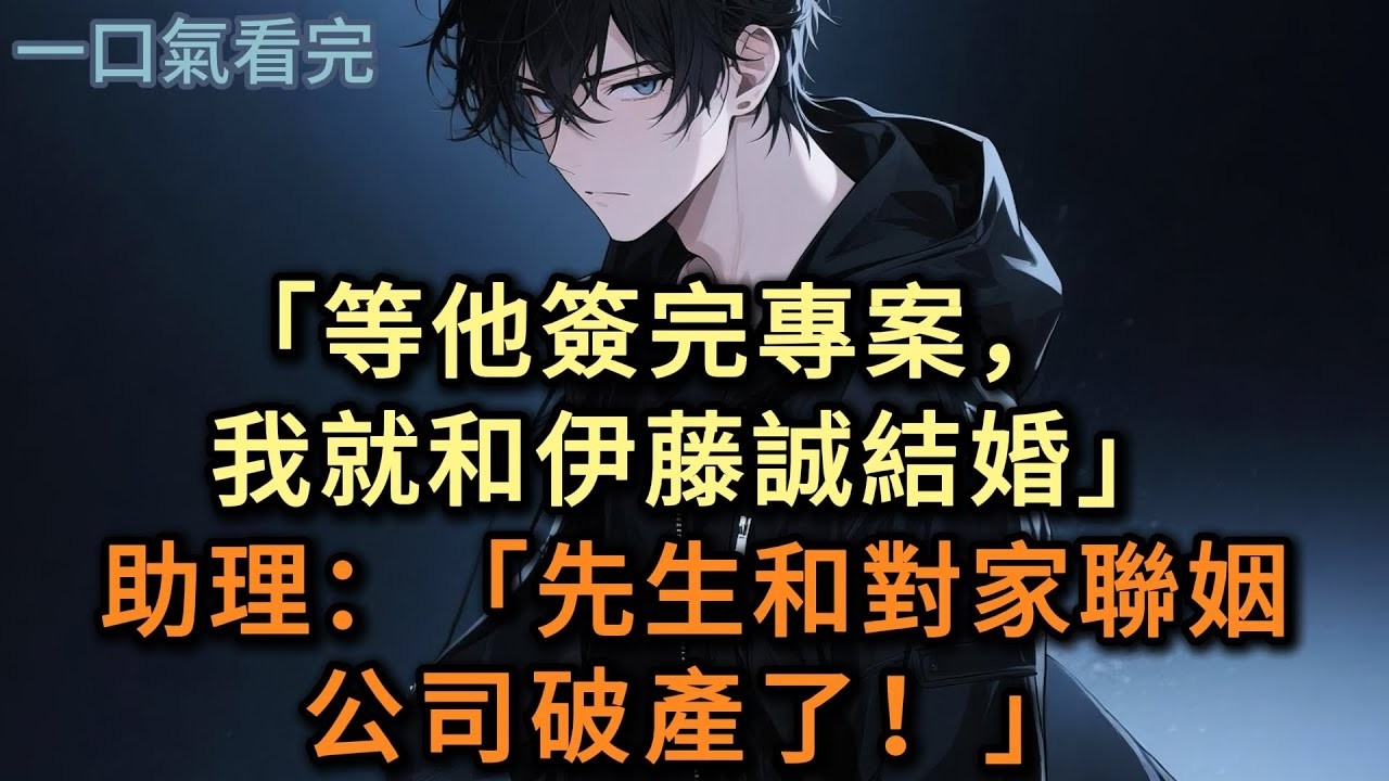 「等他簽完專案，我就和伊藤誠結婚」助理：「先生和對家聯姻，公司破產了！」#小说 #爽文