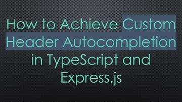 How to Achieve Custom Header Autocompletion in TypeScript and Express.js