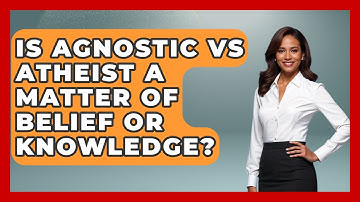 Is Agnostic vs Atheist a Matter of Belief or Knowledge? - Learn About Atheism