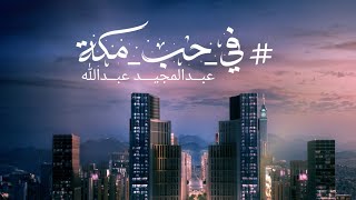 عبدالمجيد عبدالله - في حب مكه (حصرياً) | 2023 | Abdul Majeed Abdullah - Fi Hob Mecca