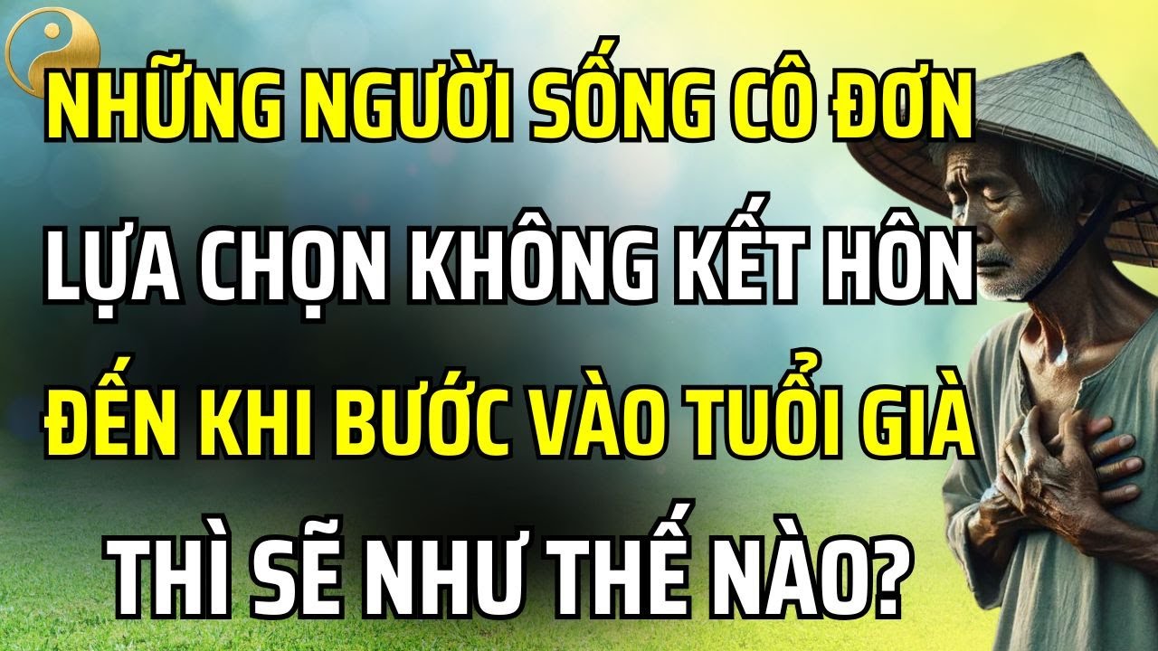 NHỮNG NGƯỜI CẢ ĐỜI KHÔNG KẾT HÔN THÌ CUỘC SỐNG TUỔI GIÀ CỦA HỌ RỐT CUỘC RA SAO? | TÂM SỰ CỔ NHÂN