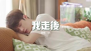 en - 我走後（深情版）『我走了你別在難過 心裡有話都不想再說，記得以後你要快樂 這世界沒那麼多因果。』【動態歌詞MV】