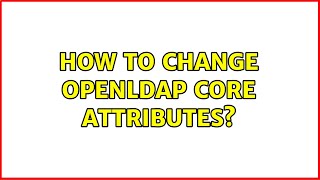How to change OpenLDAP core attributes (2 Solutions!!)