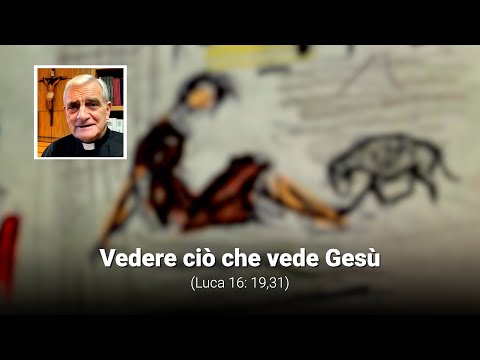 Vedere ciò che vede Gesù (Luca 16, 19-31)