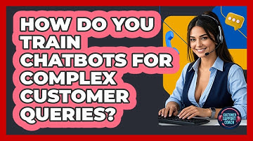How Do You Train Chatbots For Complex Customer Queries? - Customer Support Coach