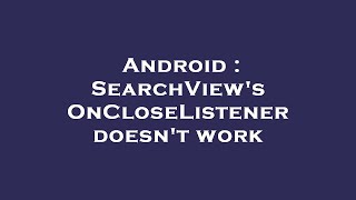 Android : SearchView's OnCloseListener doesn't work