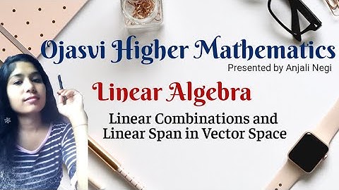 Linear Combinations and Linear Span in Vector Space, Linear algebra. | B.sc, M.Sc, CSIR-NET, IIT-JAM