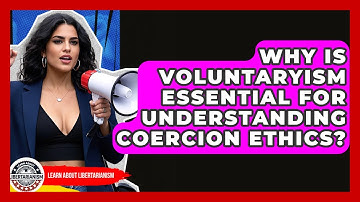 Why Is Voluntaryism Essential For Understanding Coercion Ethics? - Learn About Libertarianism