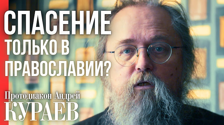 Только православные спасутся? Протодиакон Андрей КУРАЕВ о “монополии на спасение”