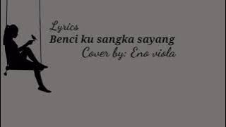 Benci ku sangka sayang - Sonia (cover by: Eno viola) lyrics