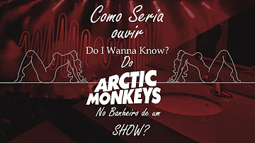Como seria ouvir "Do I Wanna Know?" no Banheiro de um SHOW DO ARCTIC MONKEYS?