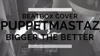 PUPPETMASTAZ - &#39;BIGGER THE BETTER&#39; (Beatbox Cover)