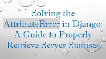 Solving the AttributeError in Django: A Guide to Properly Retrieve Server Statuses