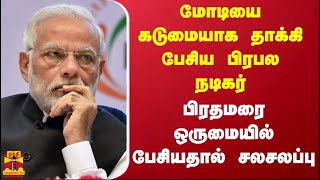 மோடியை கடுமையாக தாக்கி பேசிய பிரபல நடிகர்.. பிரதமரை ஒருமையில் பேசியதால் தொடரும் சலசலப்பு