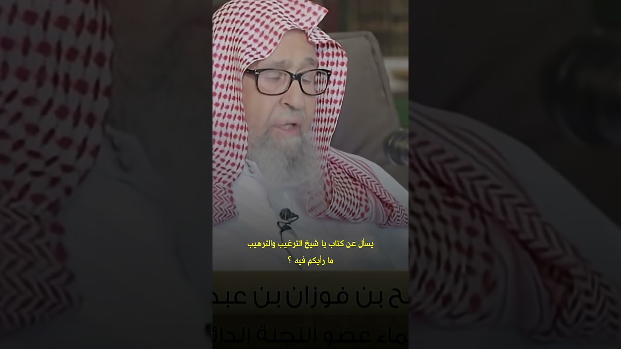 يسأل عن كتاب يا شيخ الترغيب والترهيب ما رأيكم فيه ؟ العلامة صالح الفوزان