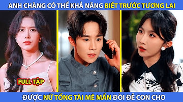 Anh Chàng Có Khả Năng Biết Trước Tương Lai, Được Nữ Tổng Tài Mê Mẩn Đòi Đẻ Con Cho