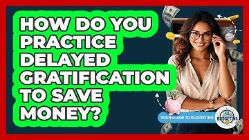 How Do You Practice Delayed Gratification To Save Money? - Your Guide to Budgeting