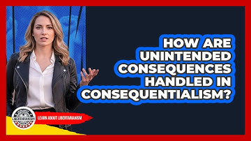 How Are Unintended Consequences Handled In Consequentialism?