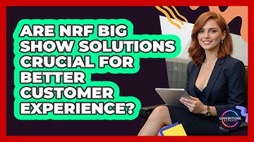 Are NRF Big Show Solutions Crucial For Better Customer Experience? - Conventions Network